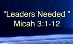 Leaders Needed - Micah 3:1-12