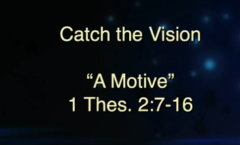 Catch the Vision "A Motive" - 1 Thessalonians 2:7-16