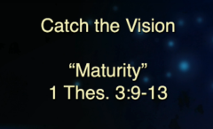 Catch the Vision - "Maturity"  1 Thessalonians 3:9-13